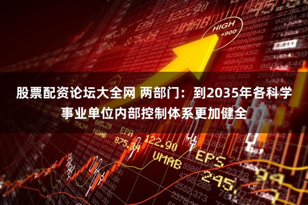 股票配资论坛大全网 两部门：到2035年各科学事业单位内部控制体系更加健全